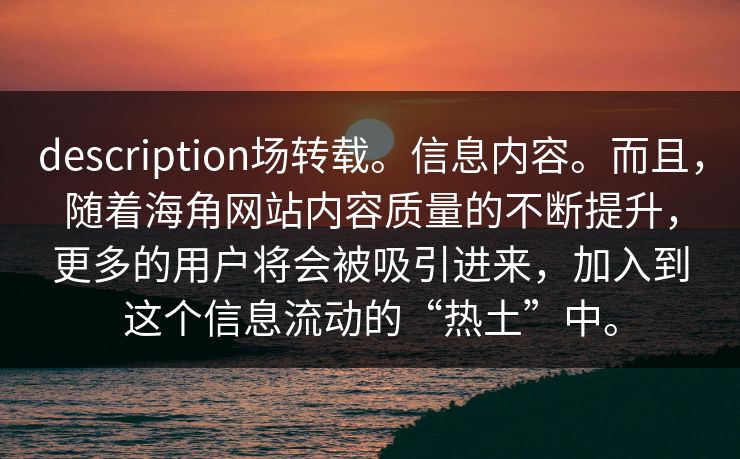 description场转载。信息内容。而且，随着海角网站内容质量的不断提升，更多的用户将会被吸引进来，加入到这个信息流动的“热土”中。