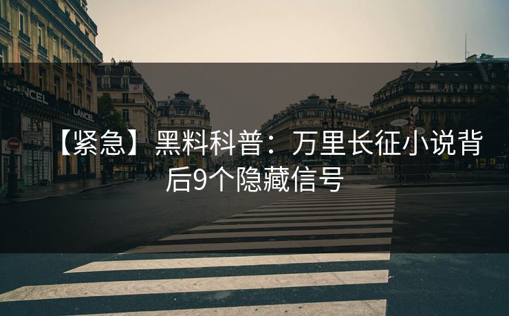 【紧急】黑料科普：万里长征小说背后9个隐藏信号