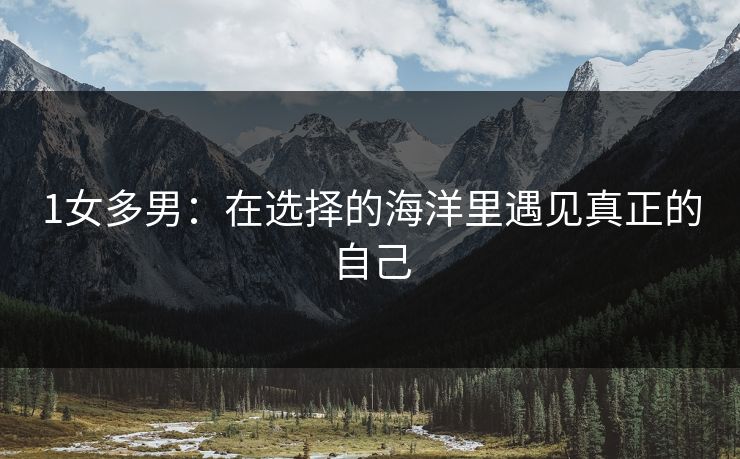 1女多男：在选择的海洋里遇见真正的自己