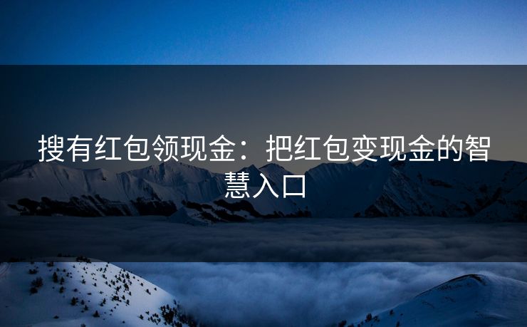 搜有红包领现金：把红包变现金的智慧入口