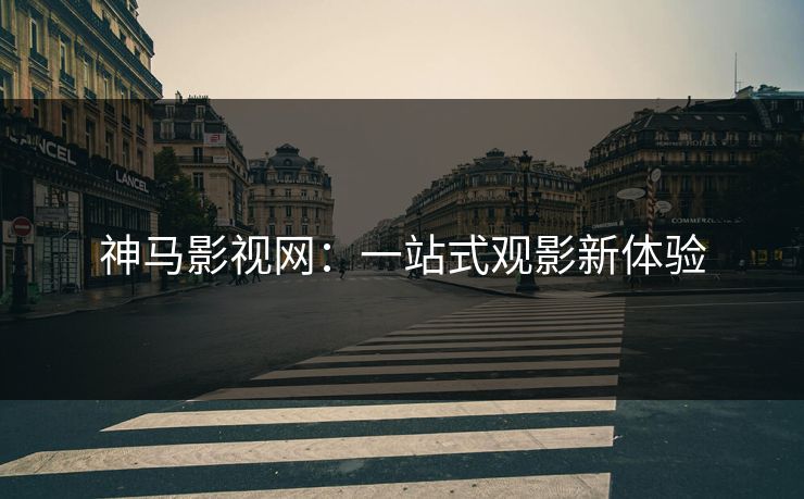神马影视网：一站式观影新体验