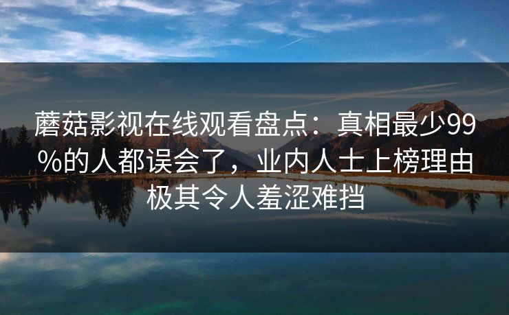 蘑菇影视在线观看盘点:真相最少99%的人都误会了,业内人士上榜理由极其令人羞涩难挡 蘑菇影视在线观看盘点:真相最少99%的人都误会了,业内人士上榜理由极其令人羞涩难挡