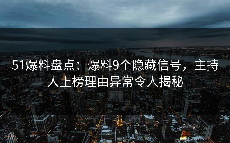 51爆料盘点：爆料9个隐藏信号，主持人上榜理由异常令人揭秘