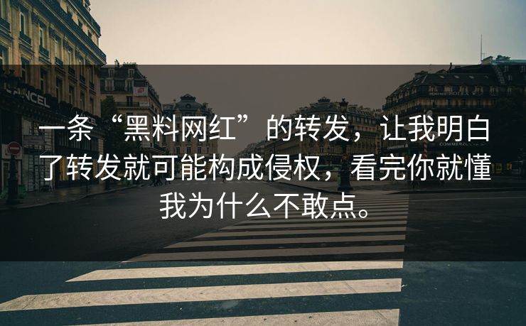 一条“黑料网红”的转发，让我明白了转发就可能构成侵权，看完你就懂我为什么不敢点。